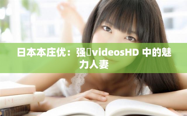 日本本庄优：强弙videosHD 中的魅力人妻