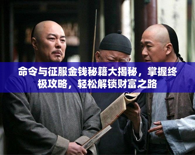 命令与征服金钱秘籍大揭秘，掌握终极攻略，轻松解锁财富之路