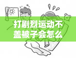 打剧烈运动不盖被子会怎么样：其后果你必须知晓