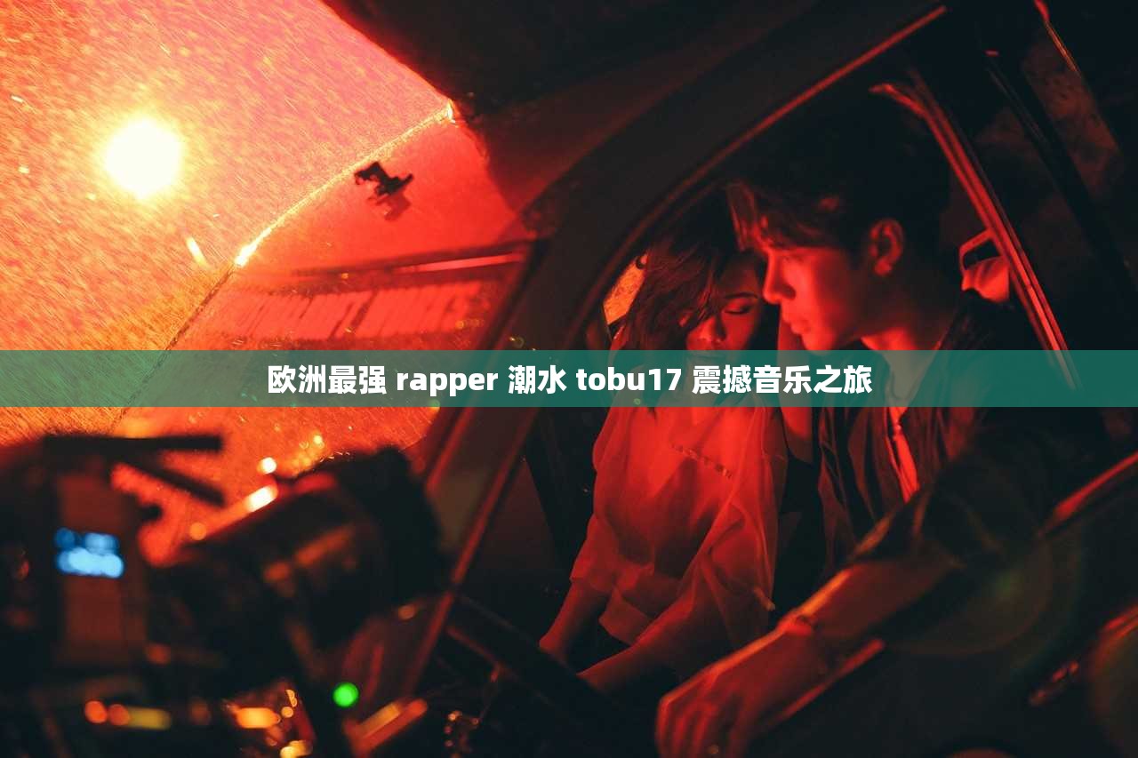 欧洲最强 rapper 潮水 tobu17 震撼音乐之旅