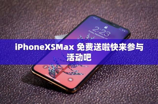 iPhoneXSMax 免费送啦快来参与活动吧