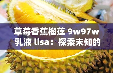 草莓香蕉榴莲 9w97w 乳液 lisa：探索未知的美味之旅