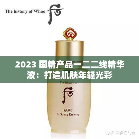 2023 国精产品一二二线精华液：打造肌肤年轻光彩