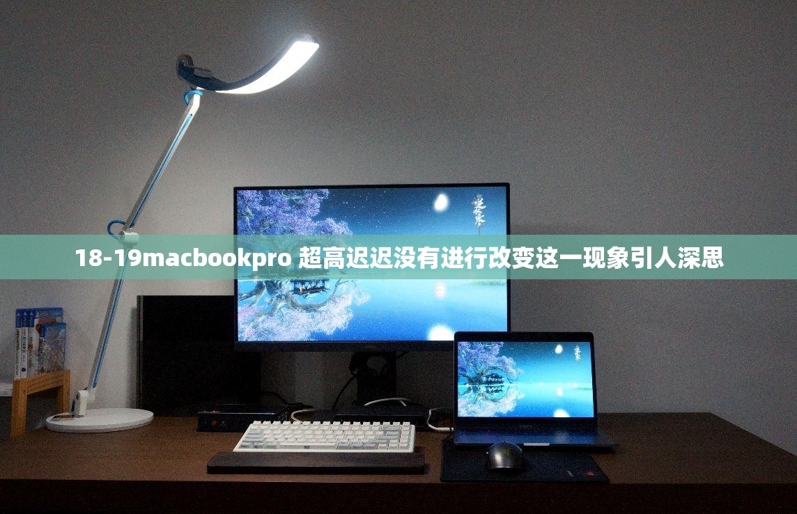 18-19macbookpro 超高迟迟没有进行改变这一现象引人深思