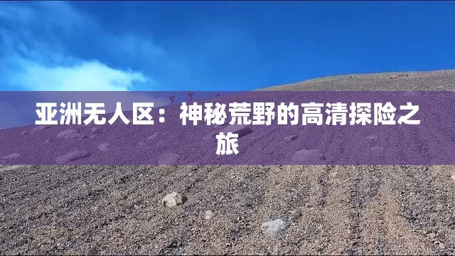 亚洲无人区：神秘荒野的高清探险之旅