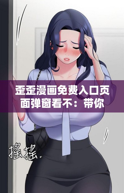 歪歪漫画免费入口页面弹窗看不：带你走进精彩漫画世界