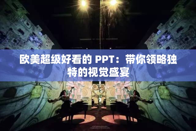 欧美超级好看的 PPT：带你领略独特的视觉盛宴