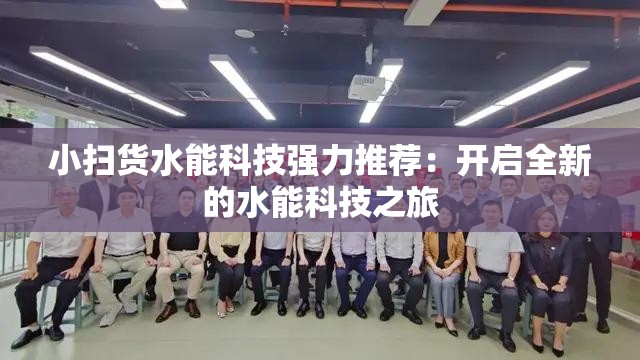 小扫货水能科技强力推荐：开启全新的水能科技之旅