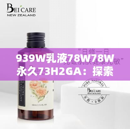 939W乳液78W78W永久73H2GA：探索其独特魅力与价值所在