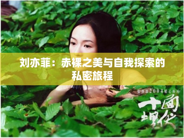 刘亦菲：赤裸之美与自我探索的私密旅程