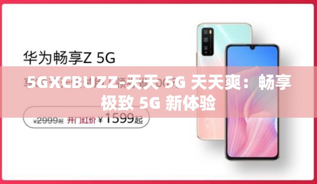 5GXCBUZZ-天天 5G 天天爽：畅享极致 5G 新体验