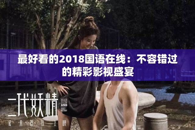 最好看的2018国语在线：不容错过的精彩影视盛宴