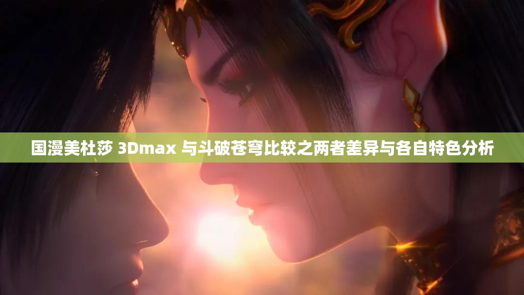 国漫美杜莎 3Dmax 与斗破苍穹比较之两者差异与各自特色分析