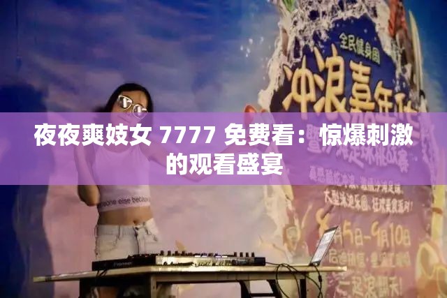 夜夜爽妓女 7777 免费看：惊爆刺激的观看盛宴