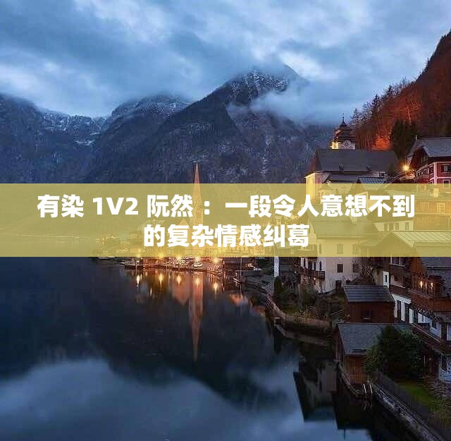 有染 1V2 阮然 ：一段令人意想不到的复杂情感纠葛