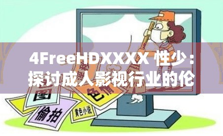 4FreeHDXXXX 性少：探讨成人影视行业的伦理与责任