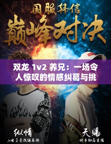 双龙 1v2 养兄：一场令人惊叹的情感纠葛与挑战之旅