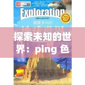 探索未知的世界：ping 色堂的奥秘