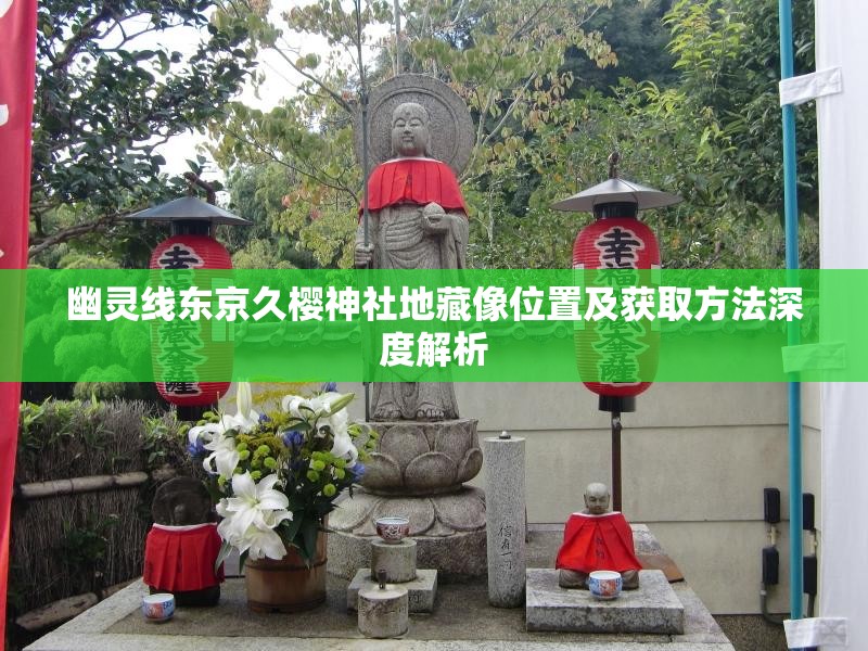 幽灵线东京久樱神社地藏像位置及获取方法深度解析