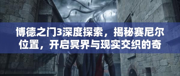 博德之门3深度探索，揭秘赛尼尔位置，开启冥界与现实交织的奇幻冒险之旅