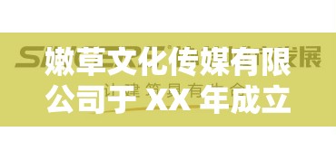 嫩草文化传媒有限公司于 XX 年成立，开启全新发展篇章