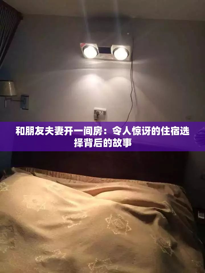 和朋友夫妻开一间房：令人惊讶的住宿选择背后的故事