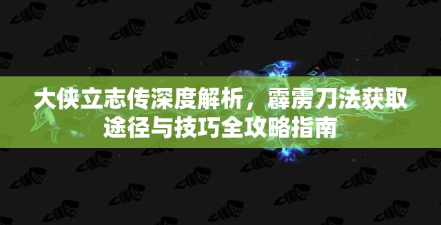 大侠立志传深度解析，霹雳刀法获取途径与技巧全攻略指南