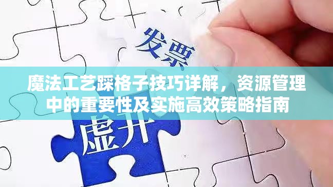 魔法工艺踩格子技巧详解，资源管理中的重要性及实施高效策略指南