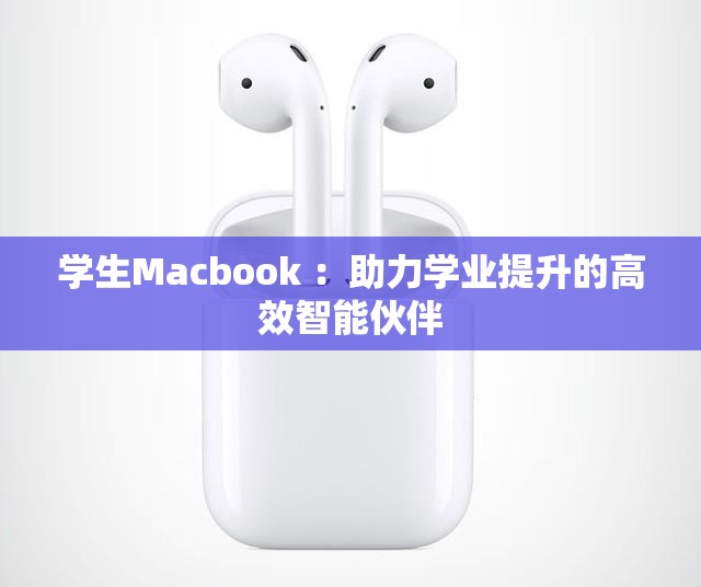 学生Macbook ：助力学业提升的高效智能伙伴