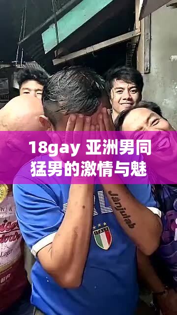 18gay 亚洲男同猛男的激情与魅力