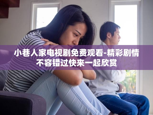 小巷人家电视剧免费观看-精彩剧情不容错过快来一起欣赏