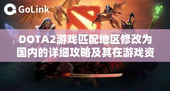 DOTA2游戏匹配地区修改为国内的详细攻略及其在游戏资源管理中的应用价值