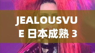 JEALOUSVUE 日本成熟 30：探索独特的日本成熟风情之旅