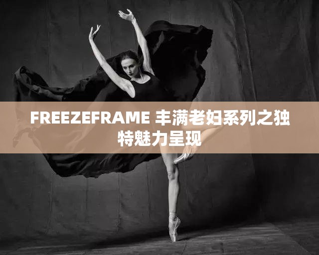 FREEZEFRAME 丰满老妇系列之独特魅力呈现