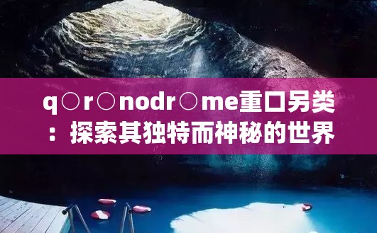 q○r○nodr○me重口另类：探索其独特而神秘的世界