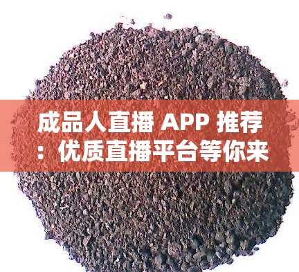 成品人直播 APP 推荐：优质直播平台等你来发现