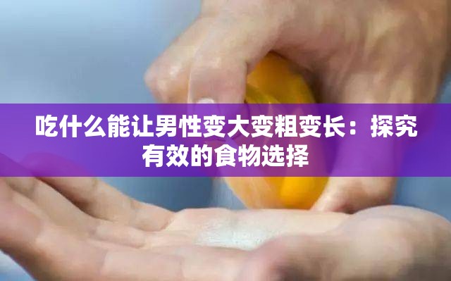 吃什么能让男性变大变粗变长：探究有效的食物选择