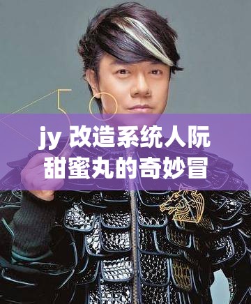 jy 改造系统人阮甜蜜丸的奇妙冒险之旅