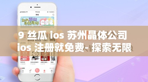 9 丝瓜 ios 苏州晶体公司 ios 注册就免费- 探索无限可能