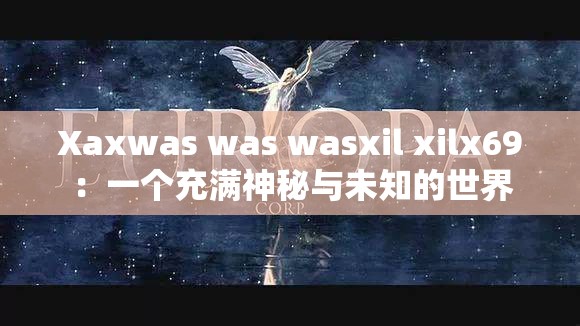 Xaxwas was wasxil xilx69：一个充满神秘与未知的世界