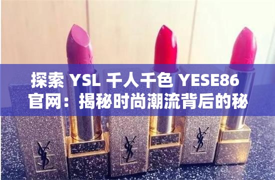 探索 YSL 千人千色 YESE86 官网：揭秘时尚潮流背后的秘密