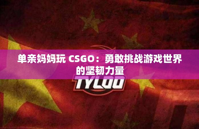 单亲妈妈玩 CSGO：勇敢挑战游戏世界的坚韧力量