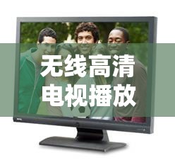 无线高清电视播放：带来极致视觉体验的精彩呈现