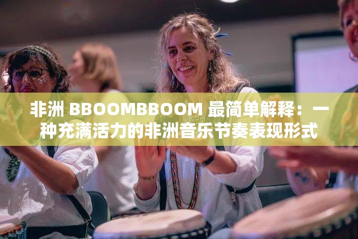 非洲 BBOOMBBOOM 最简单解释：一种充满活力的非洲音乐节奏表现形式