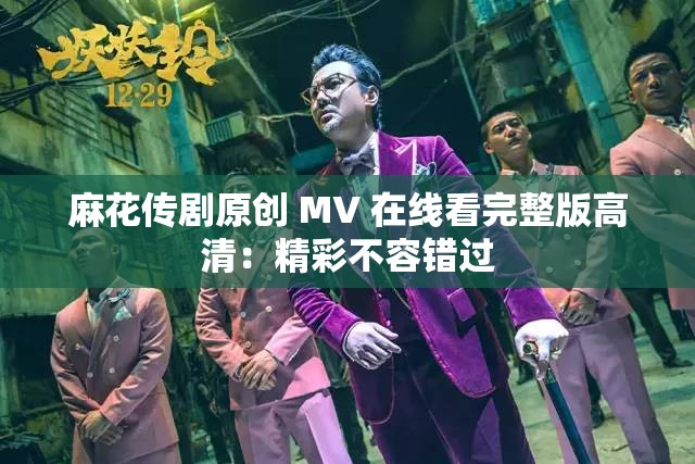 麻花传剧原创 MV 在线看完整版高清：精彩不容错过