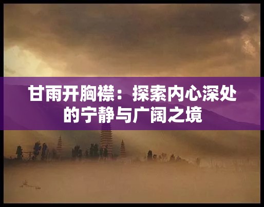 甘雨开胸襟：探索内心深处的宁静与广阔之境