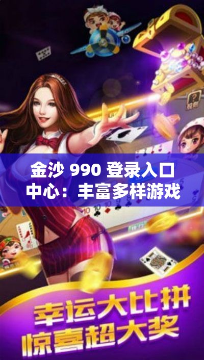 金沙 990 登录入口中心：丰富多样游戏特色等你来体验