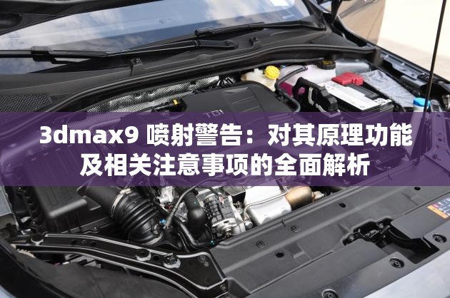 3dmax9 喷射警告：对其原理功能及相关注意事项的全面解析