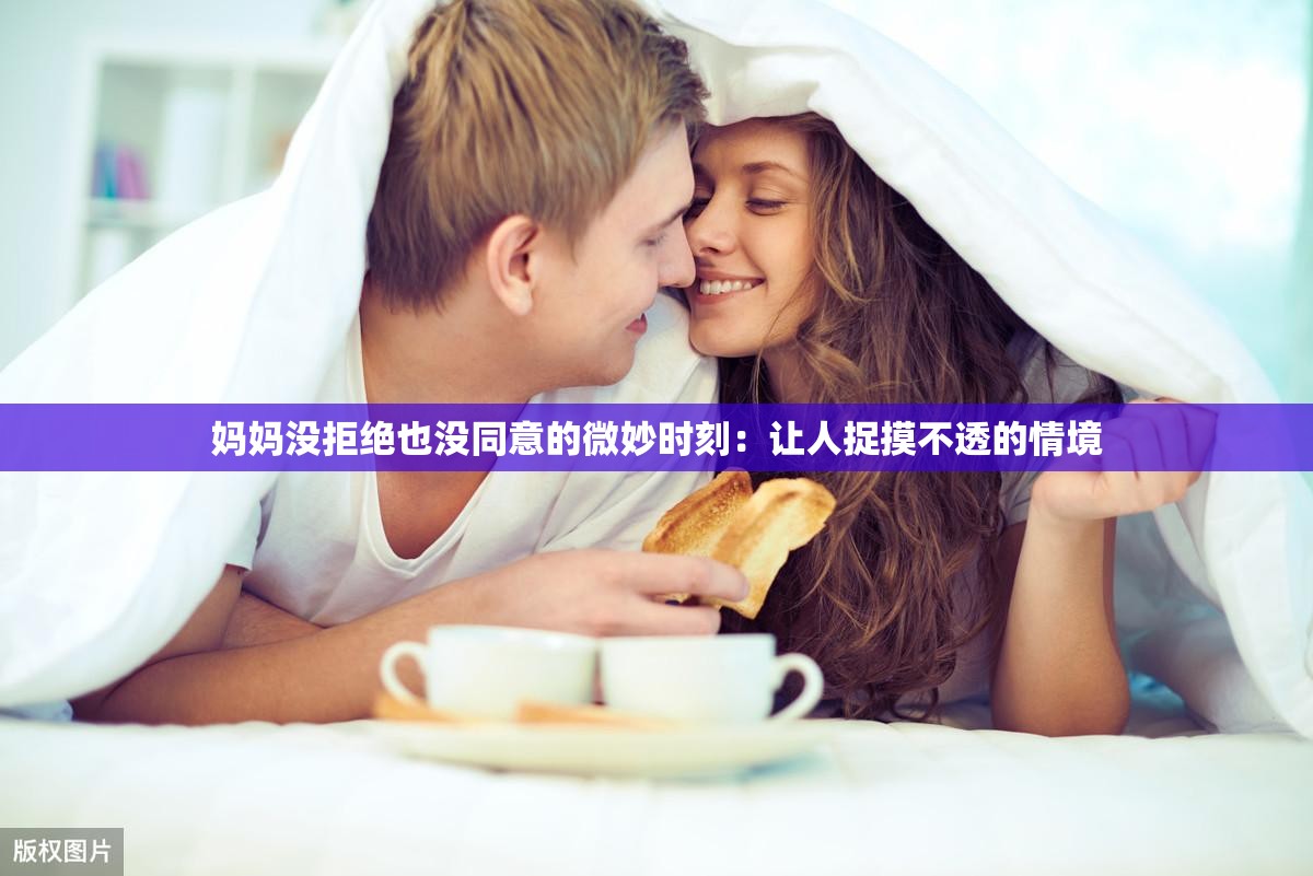 妈妈没拒绝也没同意的微妙时刻：让人捉摸不透的情境