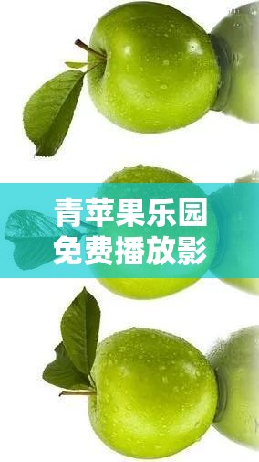 青苹果乐园免费播放影院：提供海量精彩影视资源